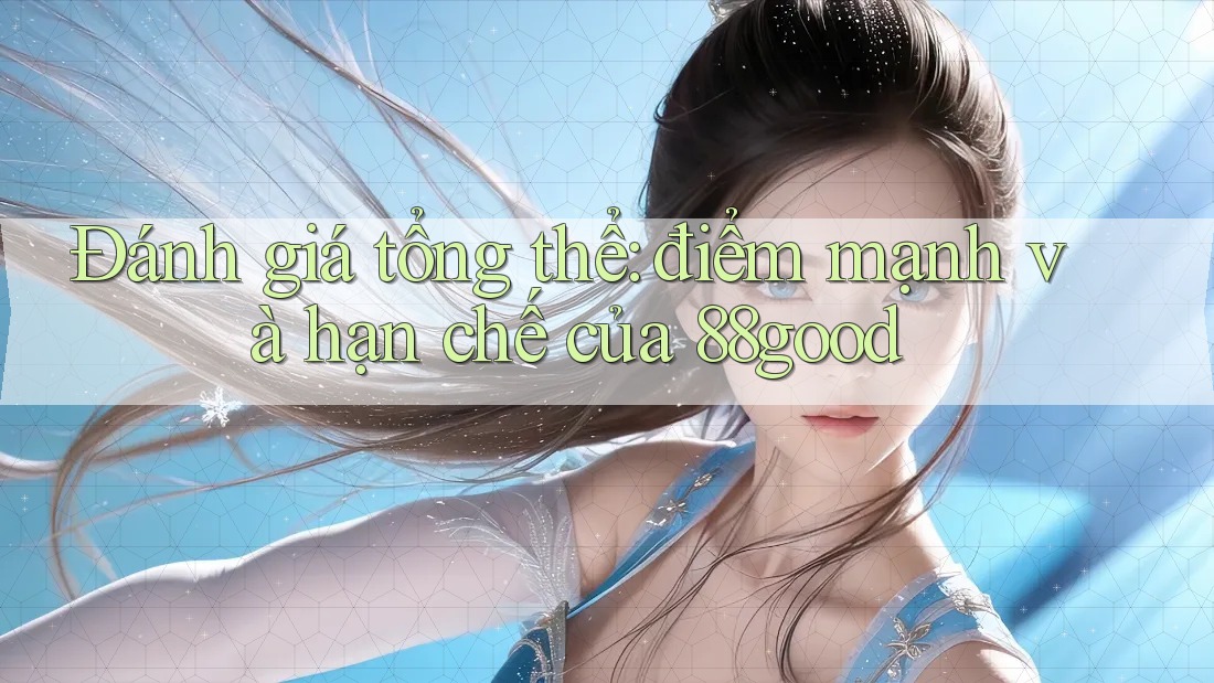 Đánh giá tổng thể: điểm mạnh và hạn chế của 88good Đánh giá tổng thể: điểm mạnh và hạn chế của 88good