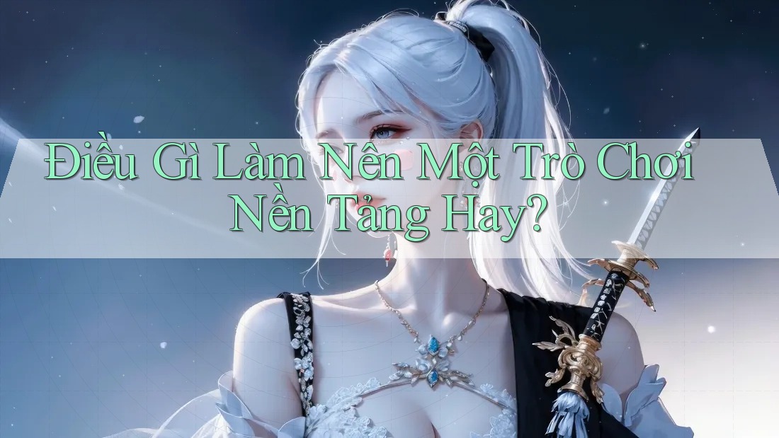 Điều Gì Làm Nên Một Trò Chơi Nền Tảng Hay? Điều Gì Làm Nên Một Trò Chơi Nền Tảng Hay?