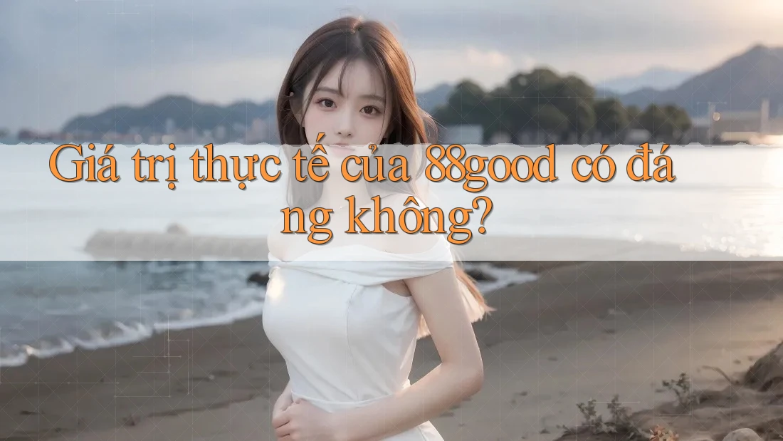 Giá trị thực tế của 88good có đáng không? Giá trị thực tế của 88good có đáng không?