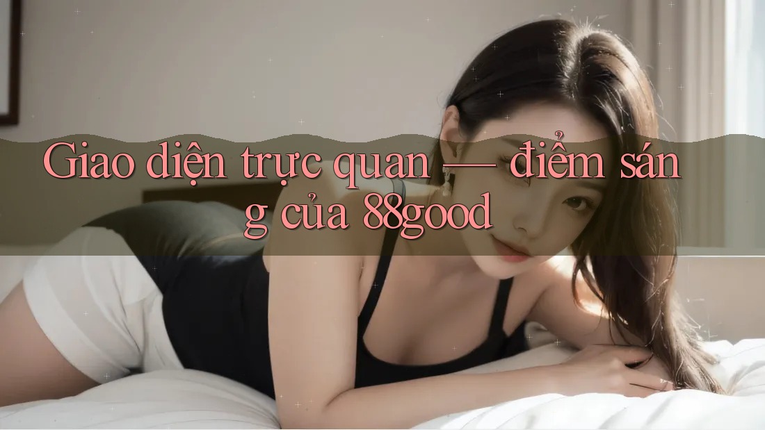 Giao diện trực quan — điểm sáng của 88good