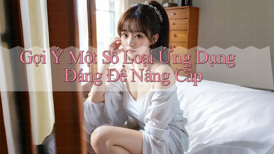 Gợi Ý Một Số Loại Ứng Dụng Đáng Để Nâng Cấp