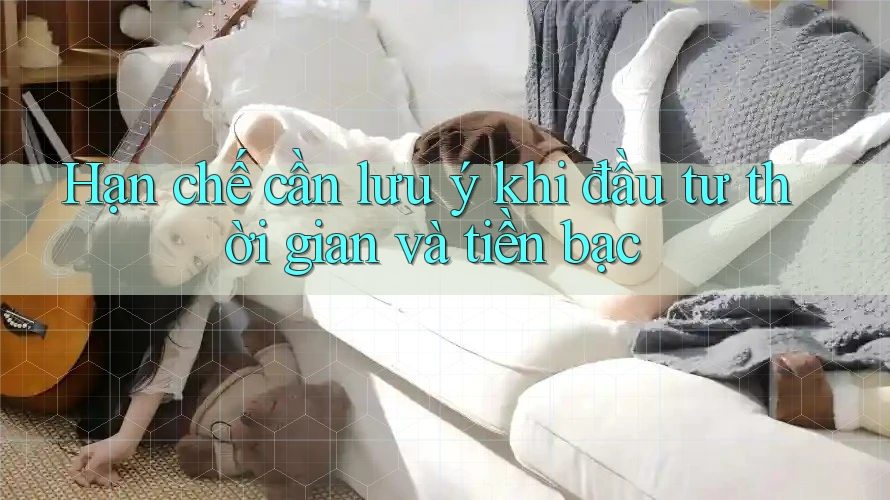 Hạn chế cần lưu ý khi đầu tư thời gian và tiền bạc Hạn chế cần lưu ý khi đầu tư thời gian và tiền bạc