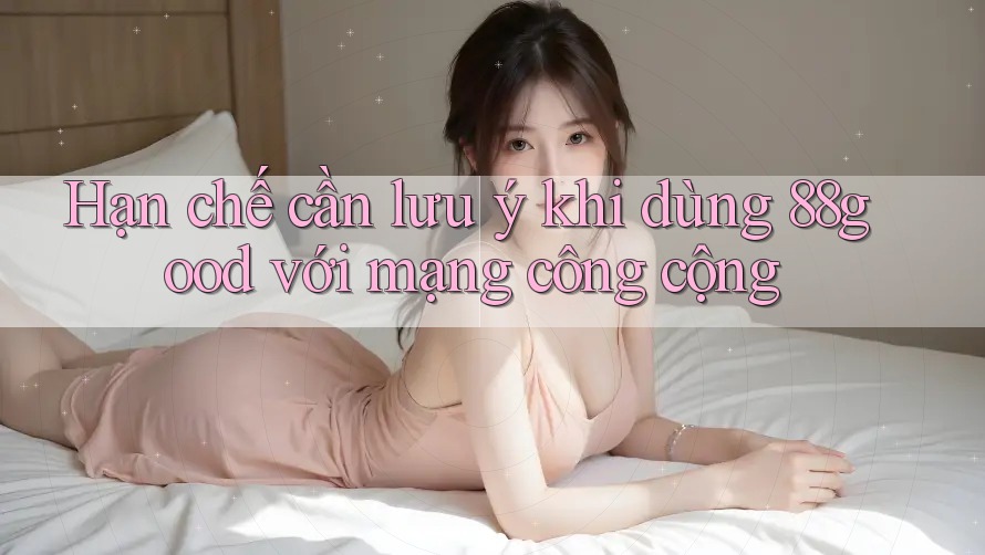 Hạn chế cần lưu ý khi dùng 88good với mạng công cộng