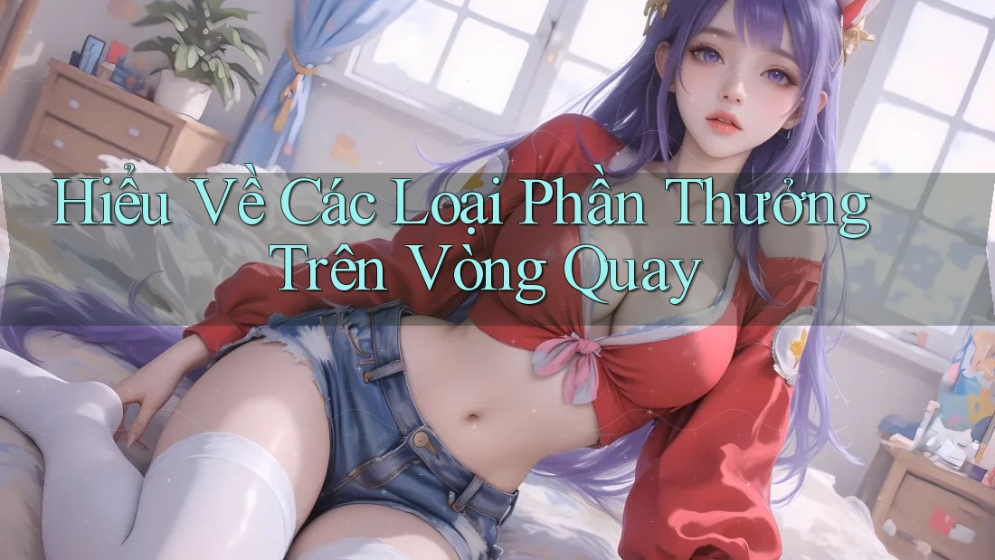 Hiểu Về Các Loại Phần Thưởng Trên Vòng Quay