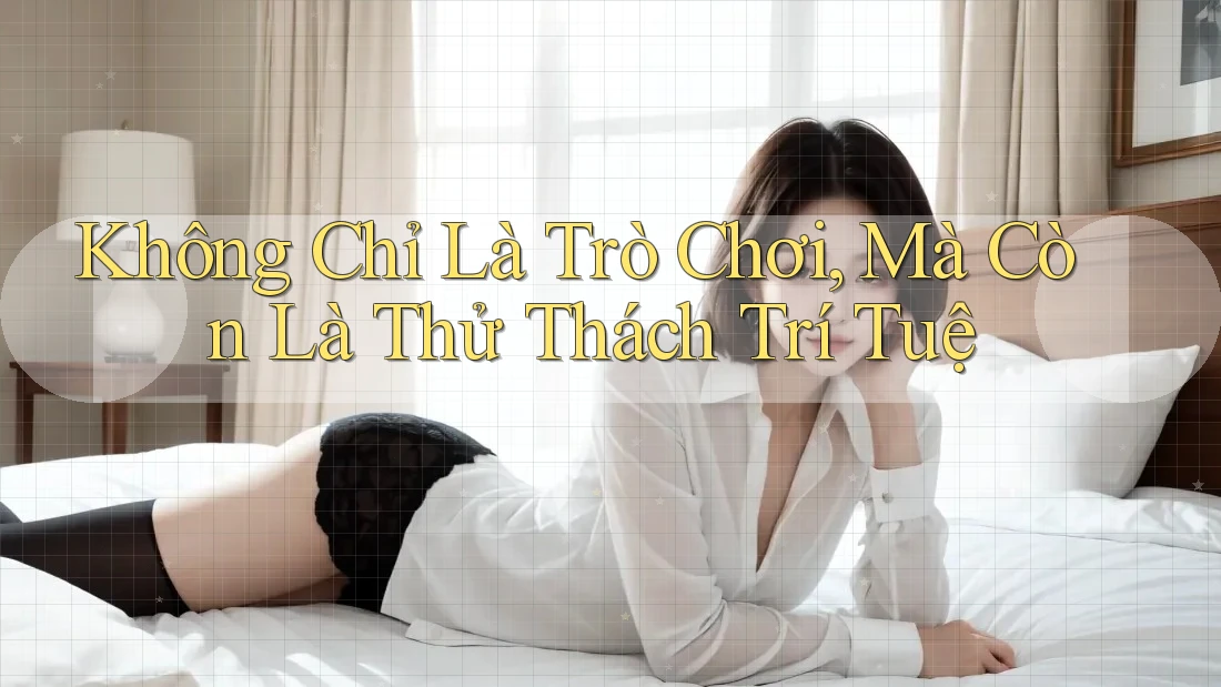 Không Chỉ Là Trò Chơi, Mà Còn Là Thử Thách Trí Tuệ Không Chỉ Là Trò Chơi, Mà Còn Là Thử Thách Trí Tuệ