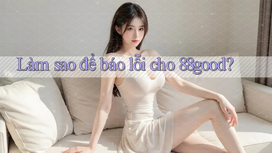 Làm sao để báo lỗi cho 88good?