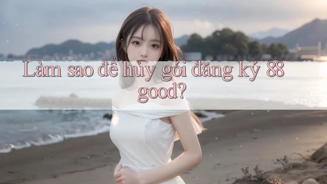 Làm sao để hủy gói đăng ký 88good?
