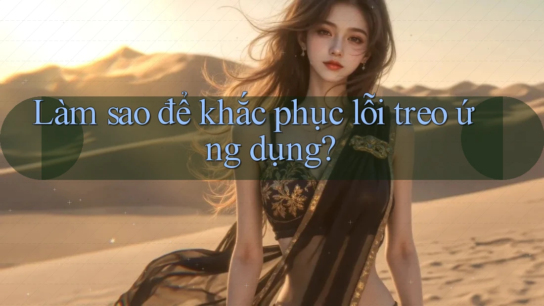 Làm sao để khắc phục lỗi treo ứng dụng? Làm sao để khắc phục lỗi treo ứng dụng?