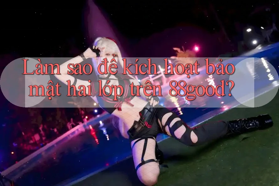 Làm sao để kích hoạt bảo mật hai lớp trên 88good?