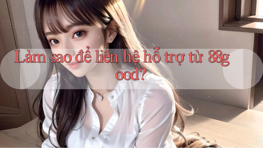 Làm sao để liên hệ hỗ trợ từ 88good?