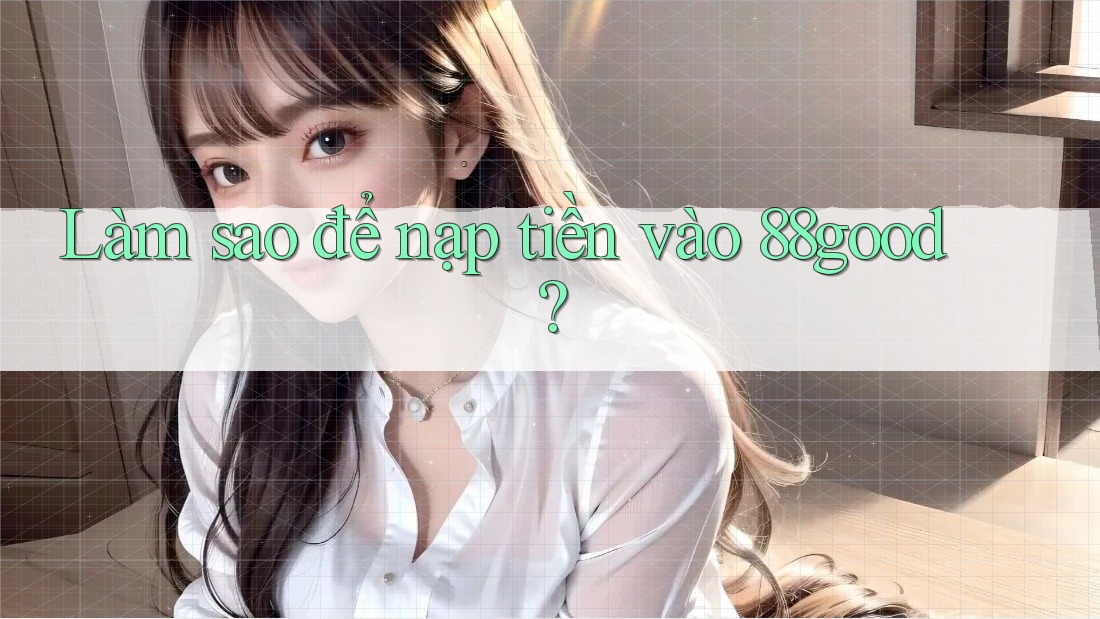 Làm sao để nạp tiền vào 88good?