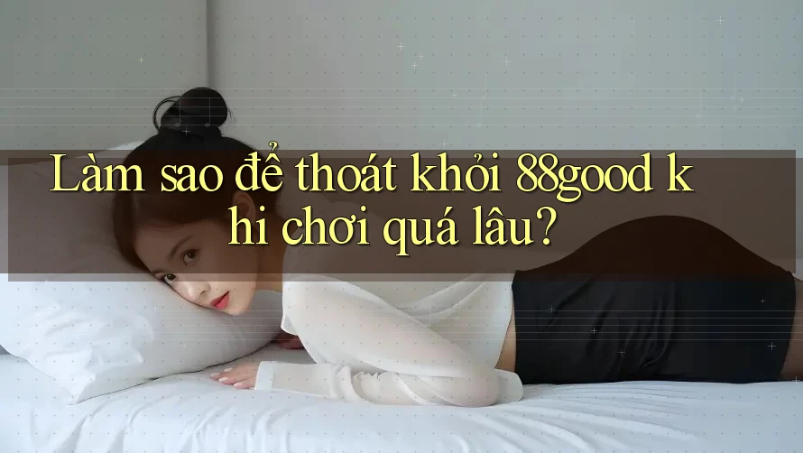 Làm sao để thoát khỏi 88good khi chơi quá lâu?
