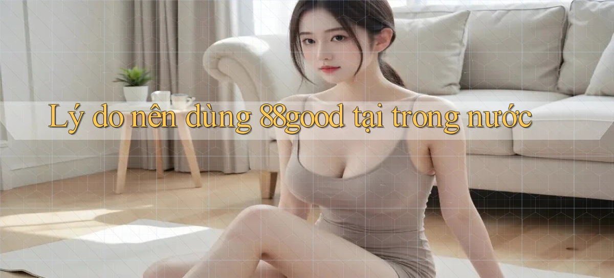 Lý do nên dùng 88good tại trong nước
