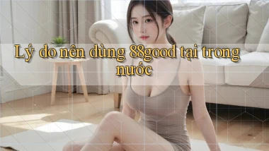 Lý do nên dùng 88good tại trong nước