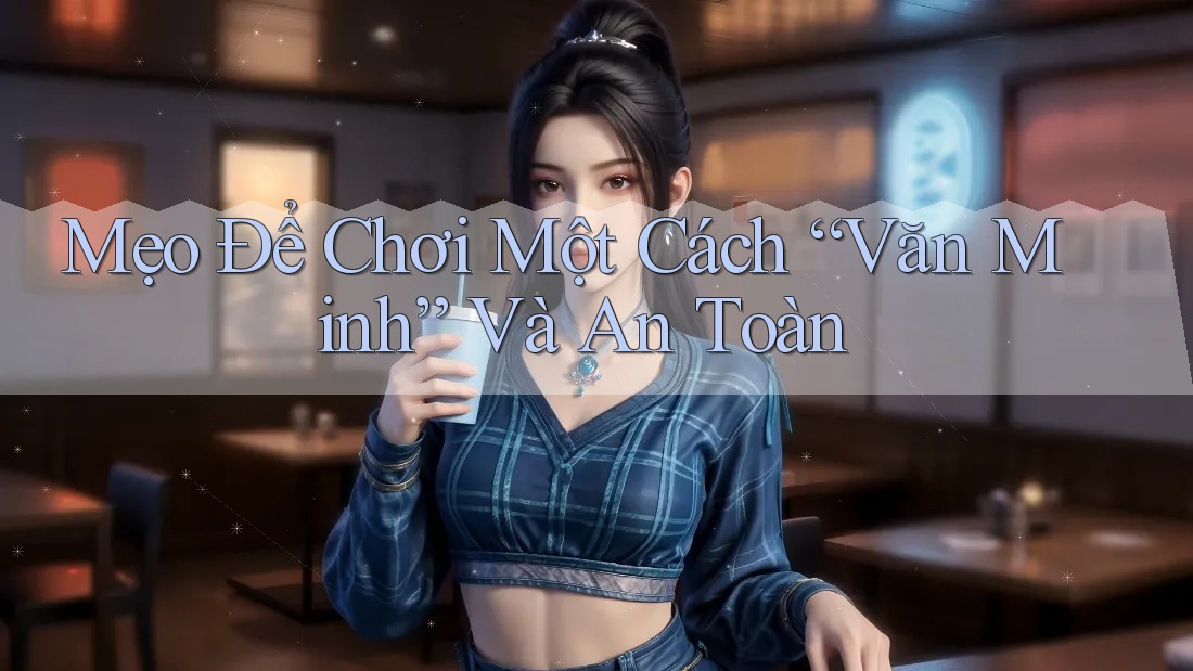 Mẹo Để Chơi Một Cách “Văn Minh” Và An Toàn Mẹo Để Chơi Một Cách “Văn Minh” Và An Toàn