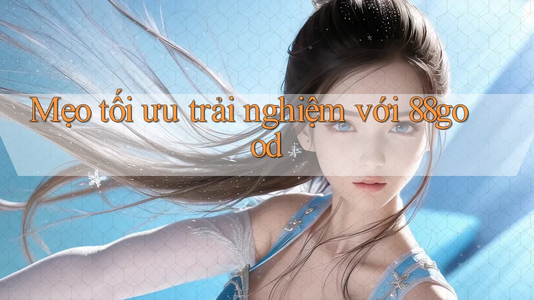 Mẹo tối ưu trải nghiệm với 88good