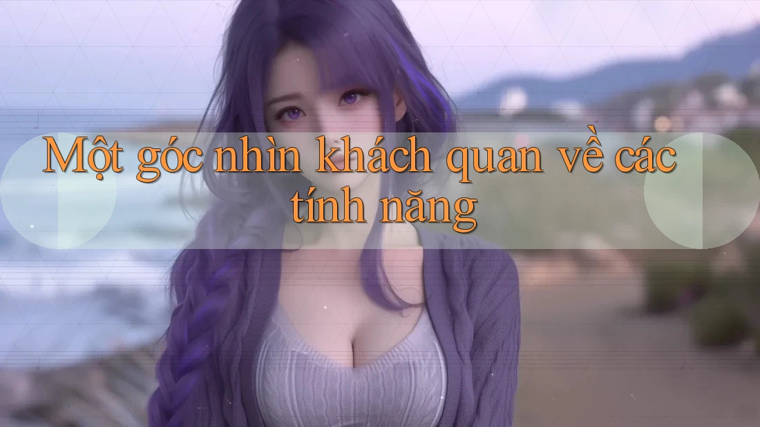 Một Góc Nhìn Khách Quan Về Các Tính Năng Một Góc Nhìn Khách Quan Về Các Tính Năng