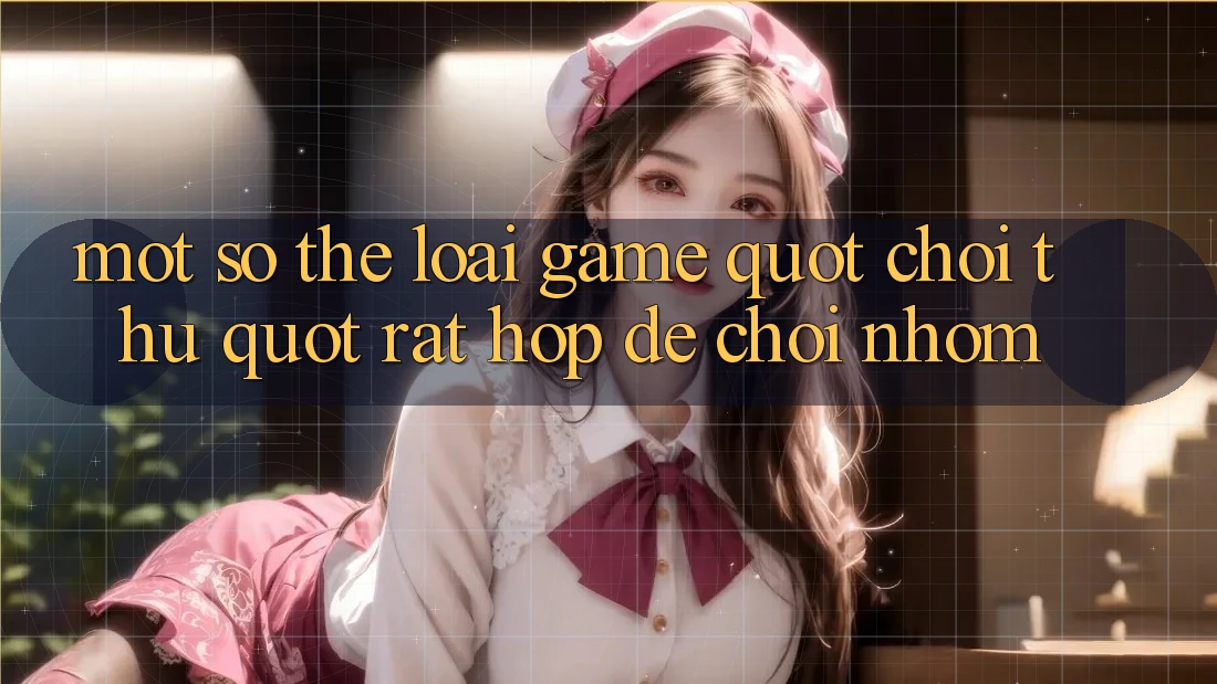 Một Số Thể Loại Game " Chơi Thử" Rất Hợp Để Chơi Nhóm Một Số Thể Loại Game " Chơi Thử" Rất Hợp Để Chơi Nhóm