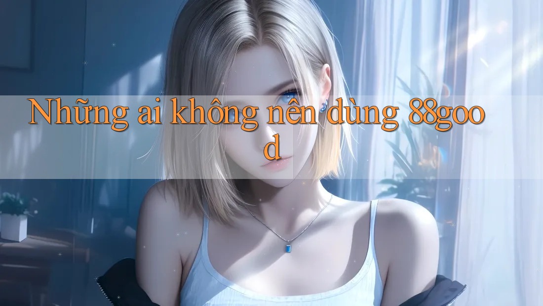 Những ai không nên dùng 88good