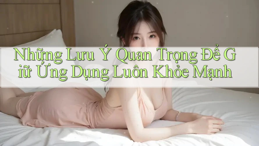 Những Lưu Ý Quan Trọng Để Giữ Ứng Dụng Luôn Khỏe Mạnh