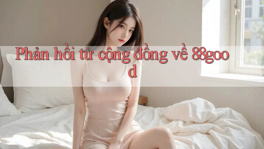 Phản hồi từ cộng đồng về 88good Phản hồi từ cộng đồng về 88good