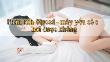 Phân tích 88good   máy yếu có chơi được không