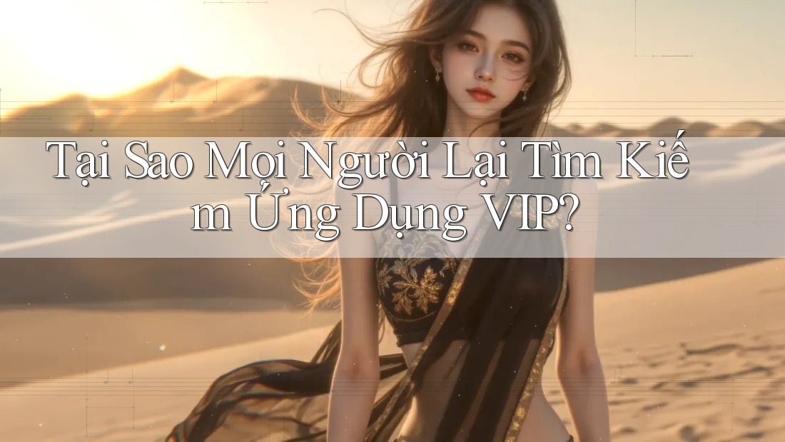 Tại Sao Mọi Người Lại Tìm Kiếm Ứng Dụng VIP?
