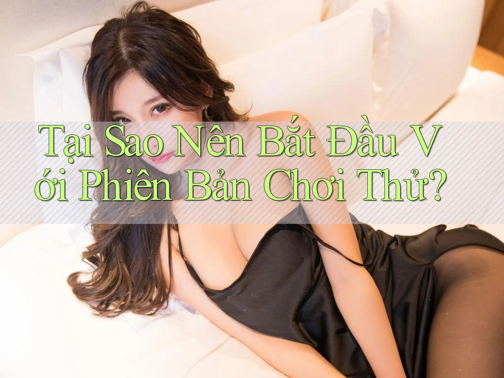 Tại Sao Nên Bắt Đầu Với Phiên Bản Chơi Thử?