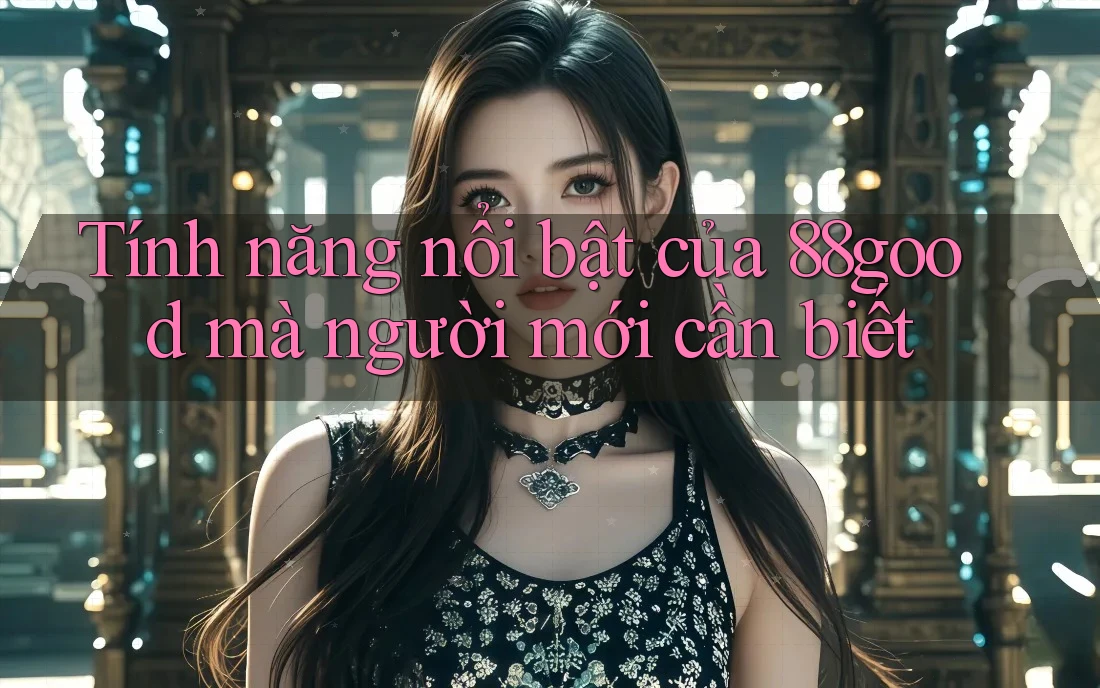 Tính năng nổi bật của 88good mà người mới cần biết Tính năng nổi bật của 88good mà người mới cần biết