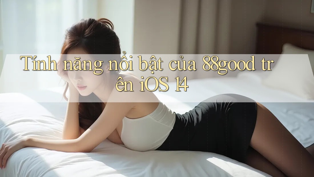 Tính năng nổi bật của 88good trên iOS 14