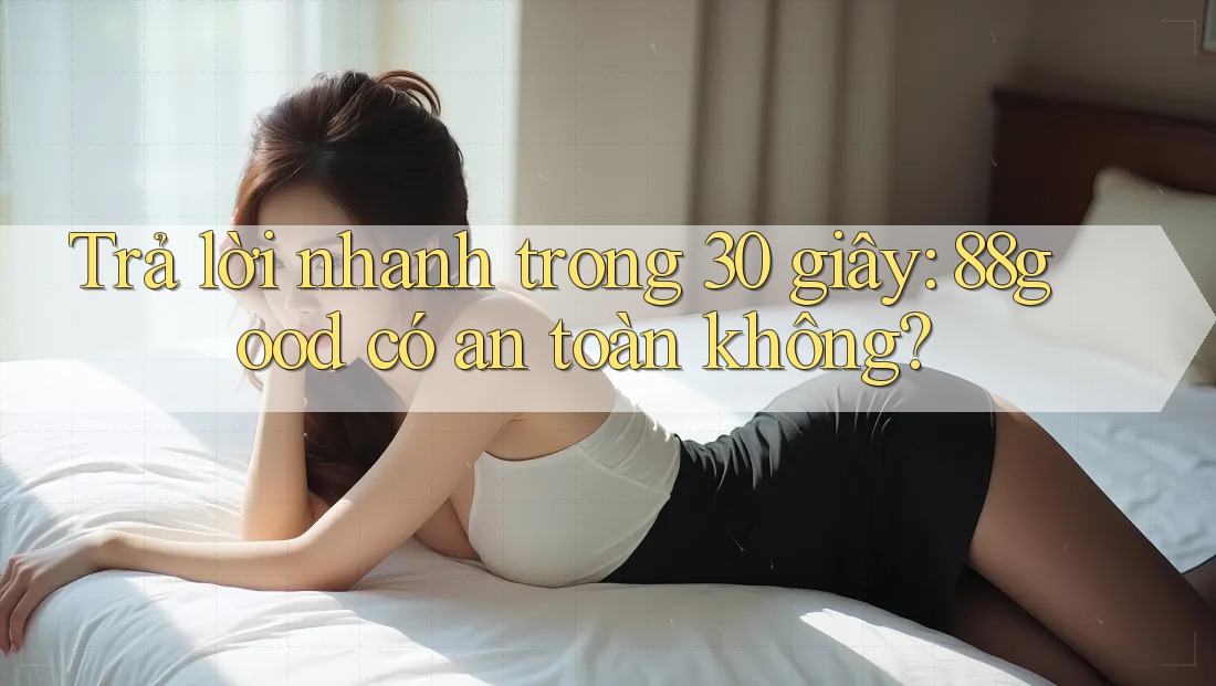 Trả lời nhanh trong 30 giây: 88good có an toàn không? Trả lời nhanh trong 30 giây: 88good có an toàn không?