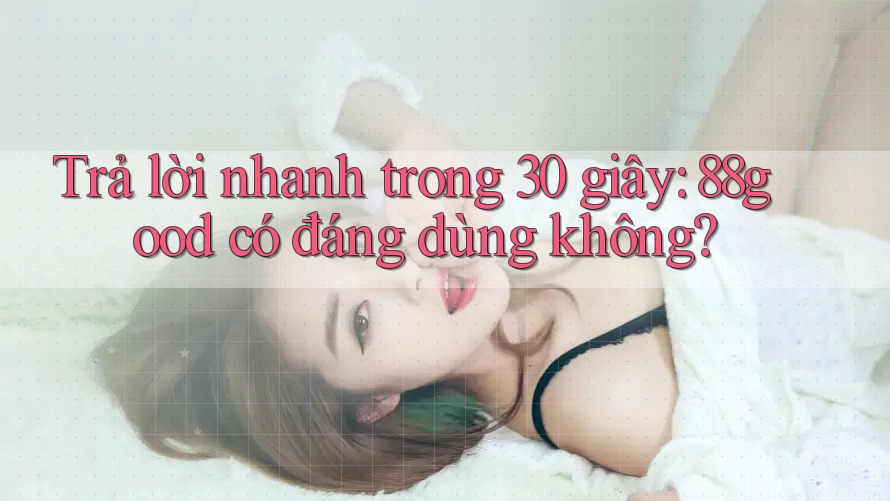 Trả lời nhanh trong 30 giây: 88good có đáng dùng không? Trả lời nhanh trong 30 giây: 88good có đáng dùng không?