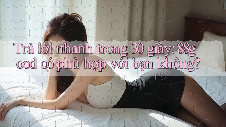 Trả lời nhanh trong 30 giây: 88good có phù hợp với bạn không? Trả lời nhanh trong 30 giây: 88good có phù hợp với bạn không?