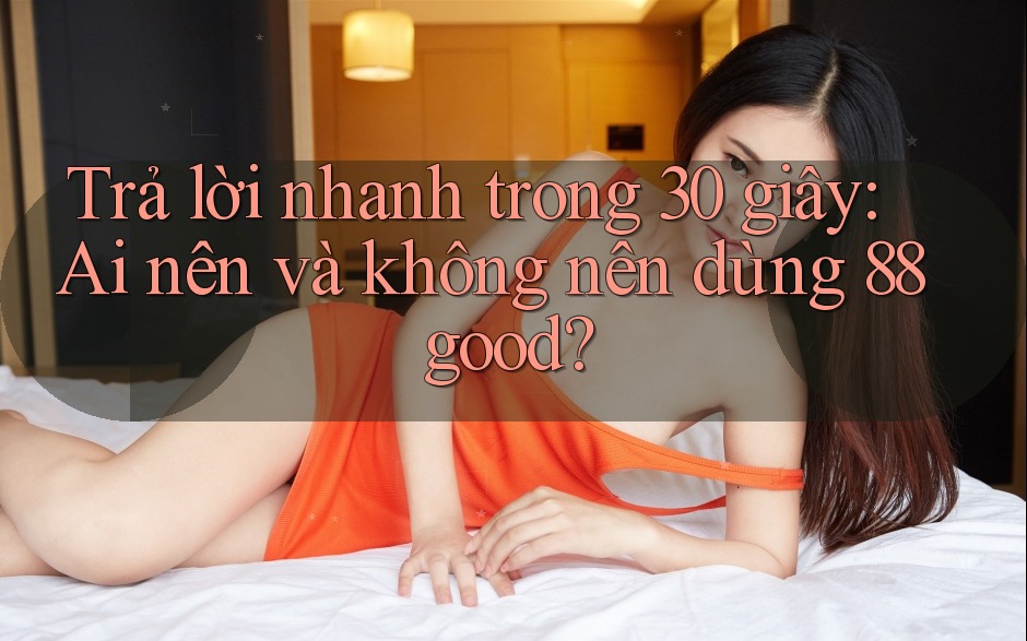 Trả lời nhanh trong 30 giây: Ai nên và không nên dùng 88good? Trả lời nhanh trong 30 giây: Ai nên và không nên dùng 88good?