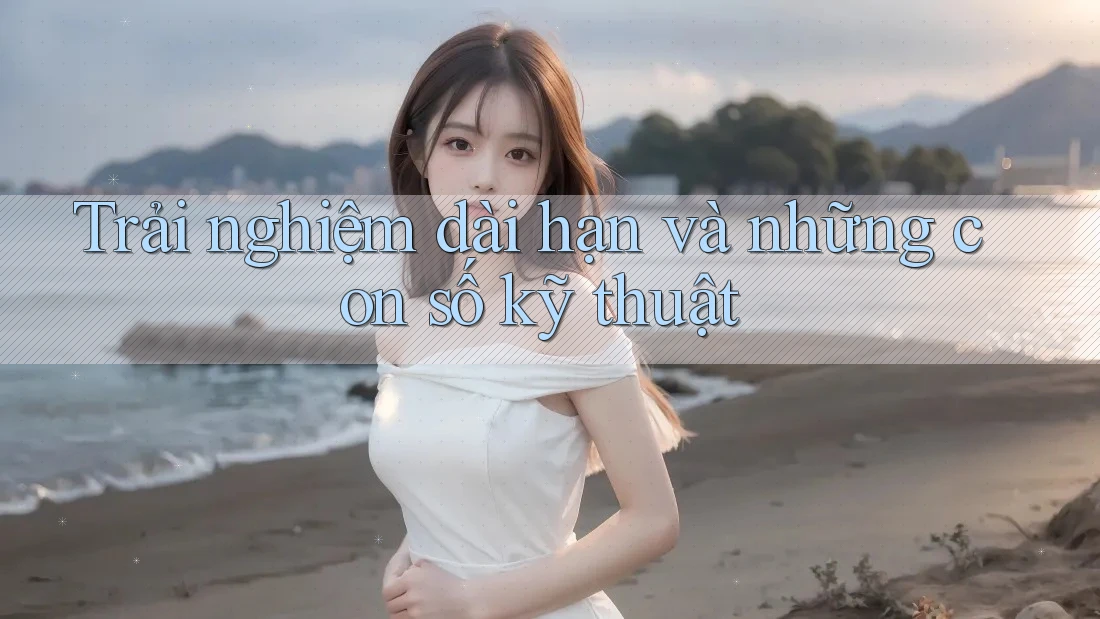 Trải nghiệm dài hạn và những con số kỹ thuật Trải nghiệm dài hạn và những con số kỹ thuật