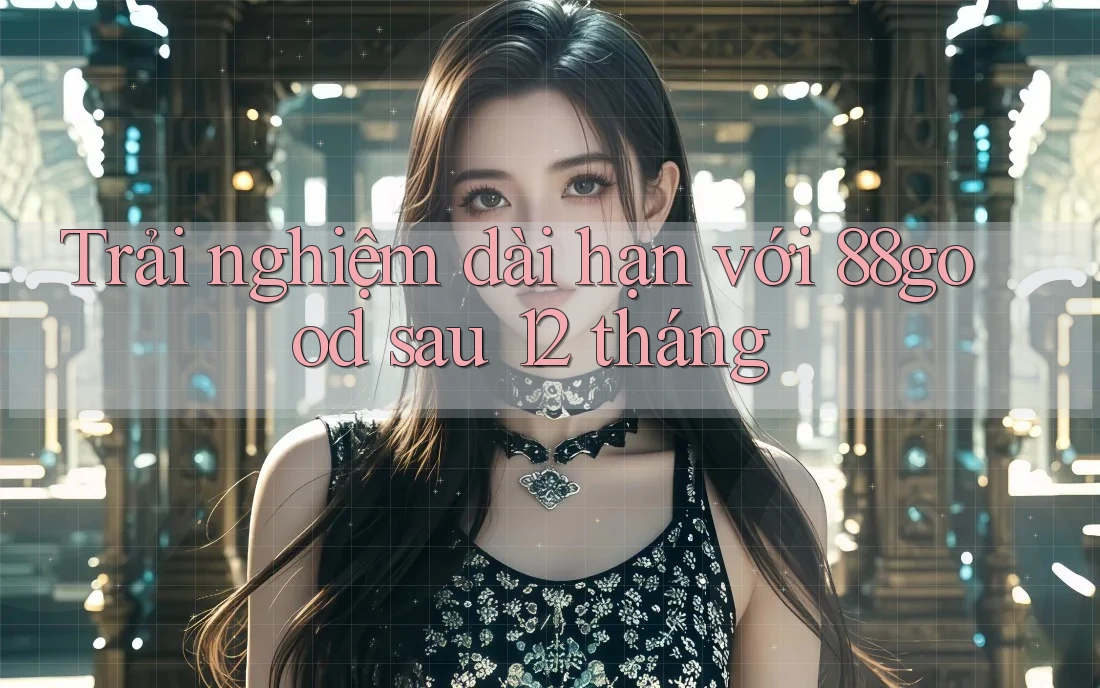 Trải nghiệm dài hạn với 88good sau 12 tháng