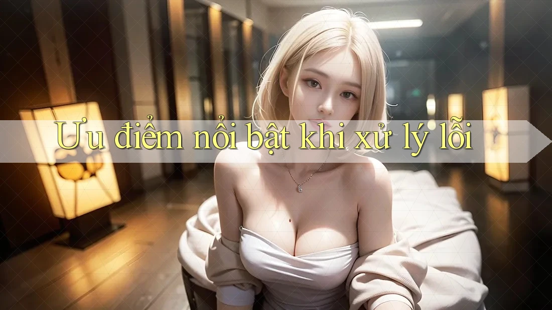 Ưu điểm nổi bật khi xử lý lỗi Ưu điểm nổi bật khi xử lý lỗi
