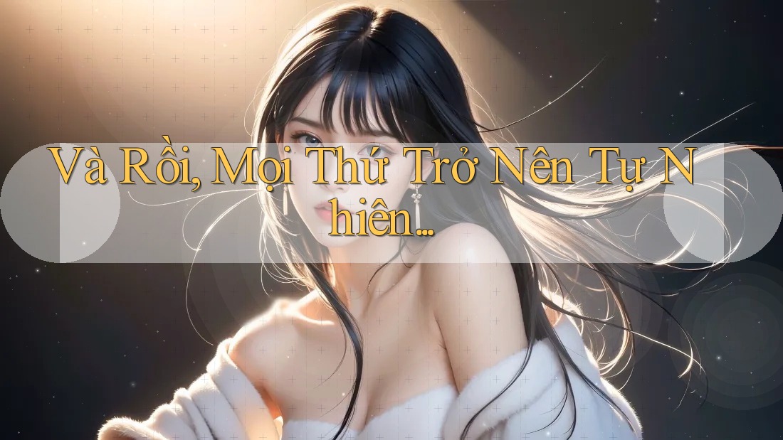Và Rồi, Mọi Thứ Trở Nên Tự Nhiên. . .