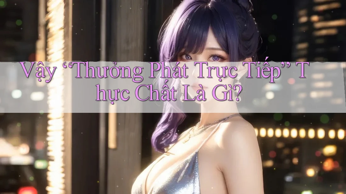 Vậy “Thưởng Phát Trực Tiếp” Thực Chất Là Gì? Vậy “Thưởng Phát Trực Tiếp” Thực Chất Là Gì?