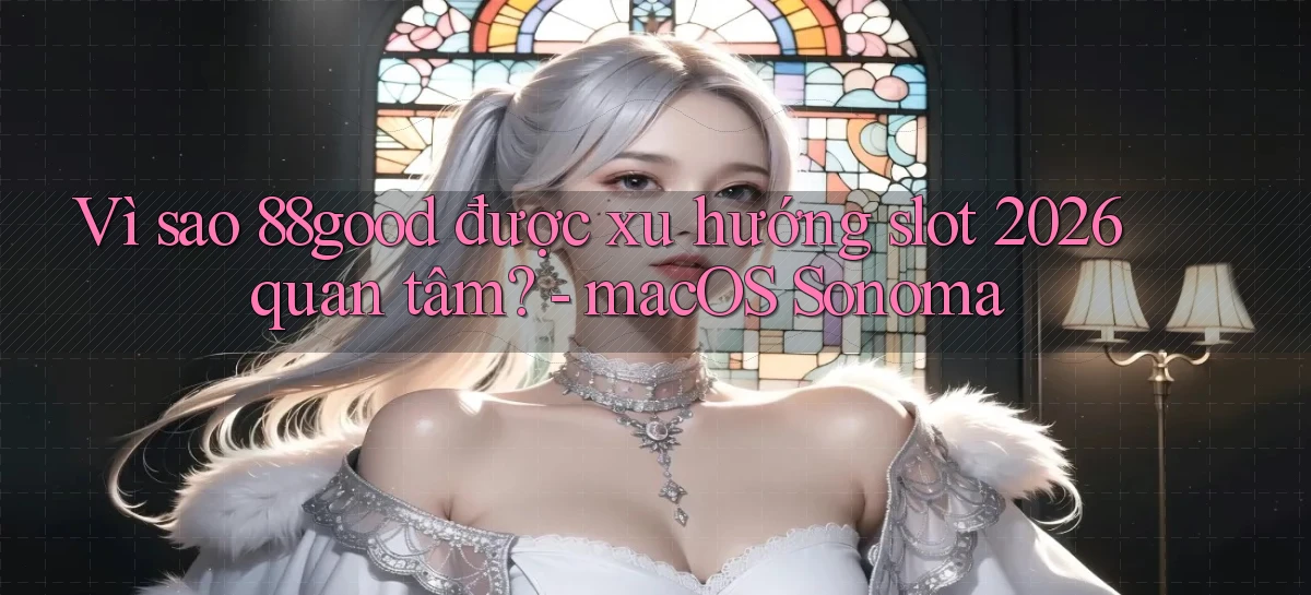 Vì sao 88good được xu hướng slot 2026 quan tâm   macOS Sonoma