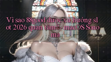 Vì sao 88good được xu hướng slot 2026 quan tâm   macOS Sonoma