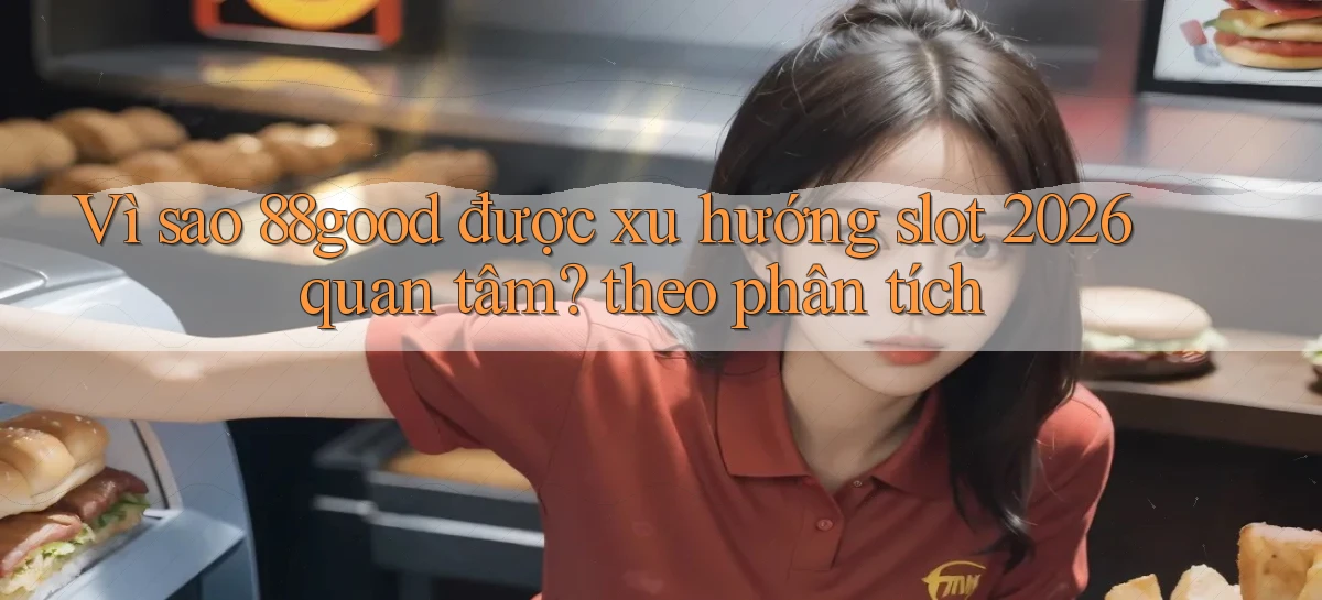 Vì sao 88good được xu hướng slot 2026 quan tâm theo phân tích